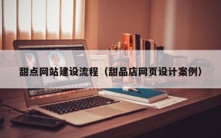 永春甜点网站建设流程（甜品店网页设计案例）