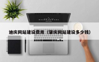 永春迪庆网站建设费用（肇庆网站建设多少钱）