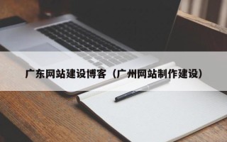 永春广东网站建设博客（广州网站制作建设）