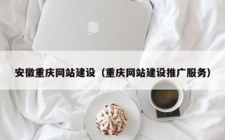 永春安徽重庆网站建设（重庆网站建设推广服务）