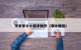 永春淳安审计小程序制作（审计微信）