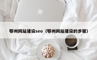 永春鄂州网站建设seo（鄂州网站建设的步骤）