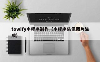 永春towify小程序制作（小程序头像图片生成）