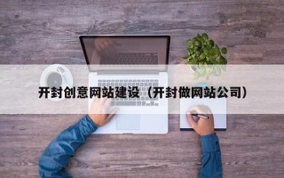 永春开封创意网站建设（开封做网站公司）